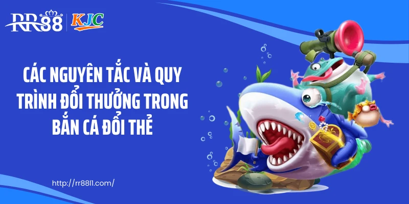 Các nguyên tắc và quy trình đổi thưởng trong bắn cá đổi thẻ