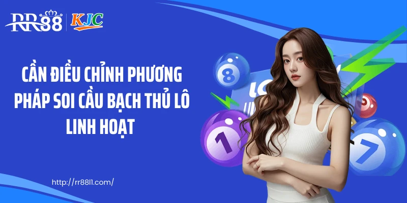 Cần điều chỉnh phương pháp soi cầu bạch thủ lô linh hoạt