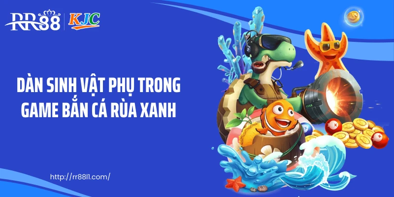 Dàn sinh vật phụ trong game bắn cá rùa xanh