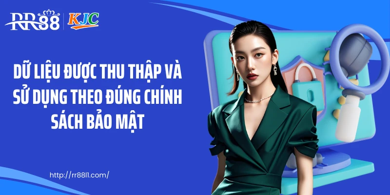 Dữ liệu được thu thập và sử dụng theo đúng chính sách bảo mật