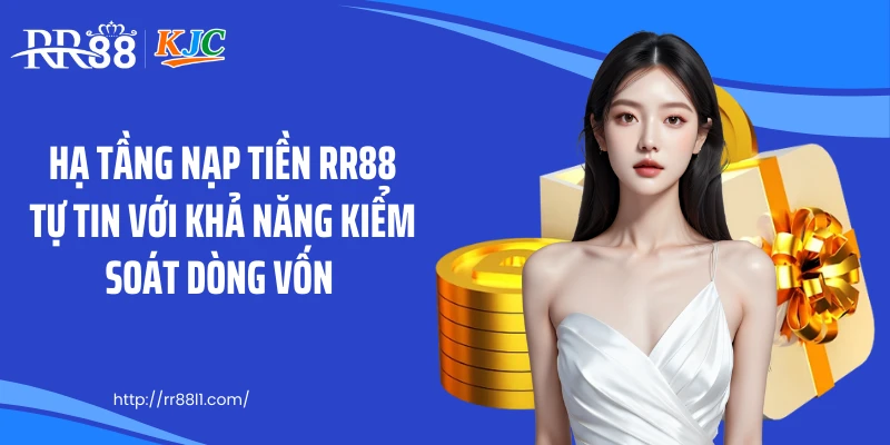 Hạ tầng nạp tiền RR88 tự tin với khả năng kiểm soát dòng vốn