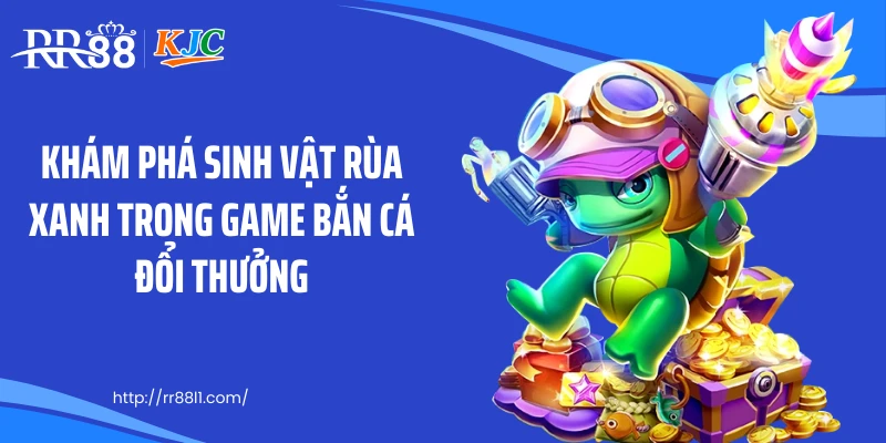 Khám phá sinh vật rùa xanh trong game bắn cá đổi thưởng