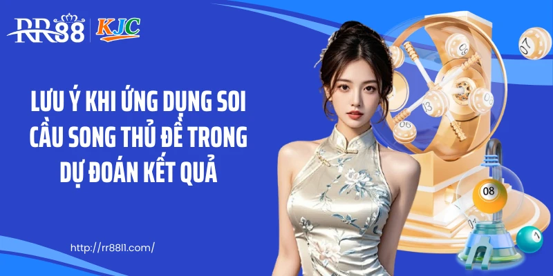 Lưu ý khi ứng dụng soi cầu song thủ đề trong dự đoán kết quả