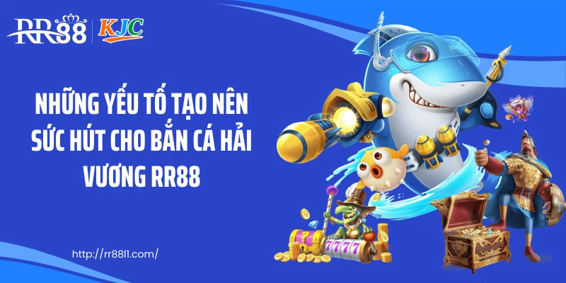 Những yếu tố tạo nên sức hút cho bắn cá hải vương RR88