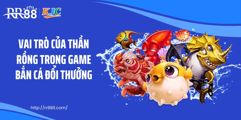 Vai trò của thần rồng trong game bắn cá đổi thưởng